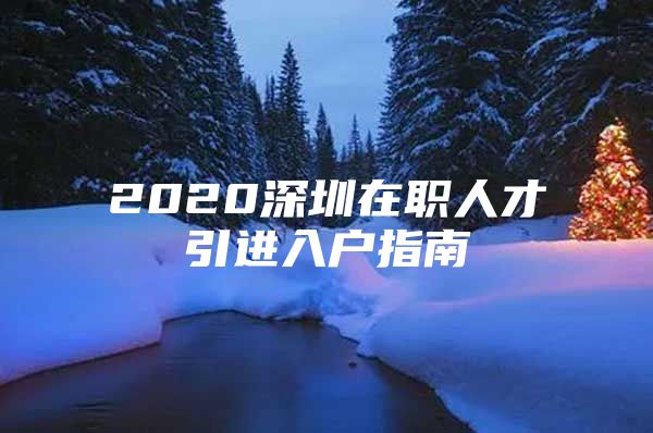 2020深圳在职人才引进入户指南