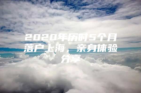 2020年历时5个月落户上海，亲身体验分享