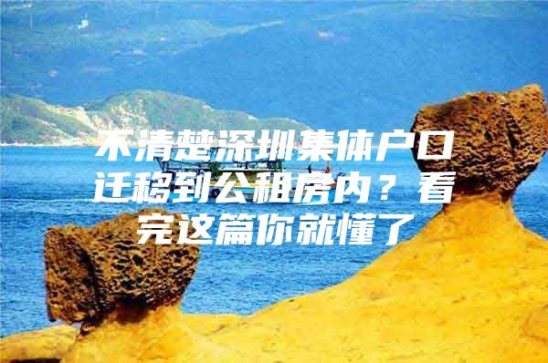 不清楚深圳集体户口迁移到公租房内？看完这篇你就懂了