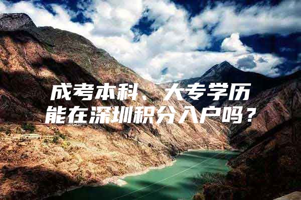 成考本科、大专学历能在深圳积分入户吗？