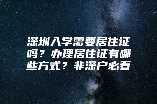 深圳入学需要居住证吗？办理居住证有哪些方式？非深户必看