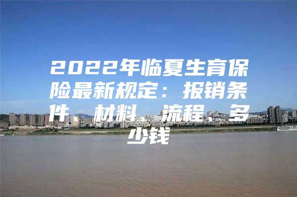 2022年临夏生育保险最新规定：报销条件、材料、流程、多少钱