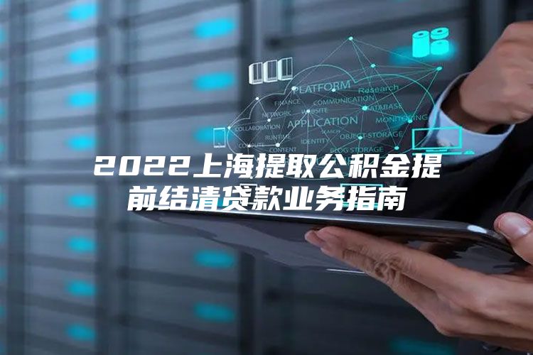 2022上海提取公积金提前结清贷款业务指南