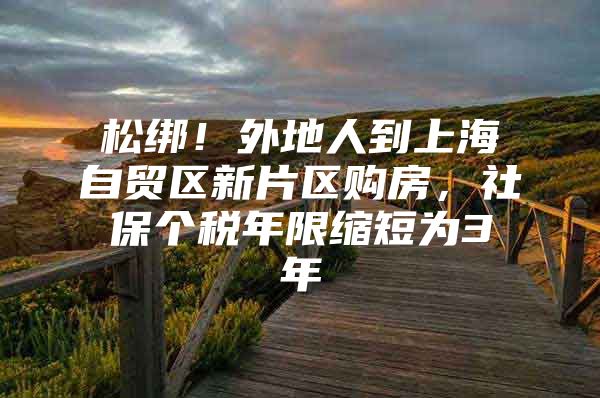 松绑！外地人到上海自贸区新片区购房，社保个税年限缩短为3年