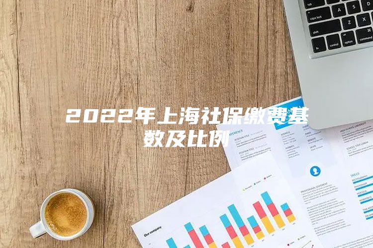 2022年上海社保缴费基数及比例