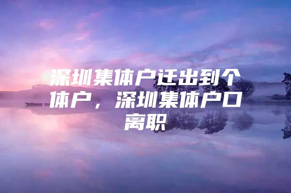 深圳集体户迁出到个体户，深圳集体户口离职