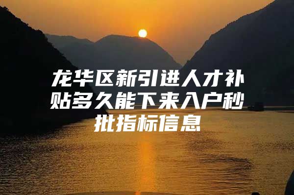 龙华区新引进人才补贴多久能下来入户秒批指标信息