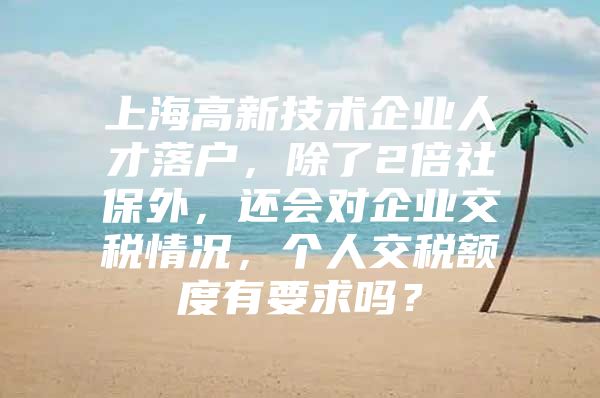 上海高新技术企业人才落户，除了2倍社保外，还会对企业交税情况，个人交税额度有要求吗？