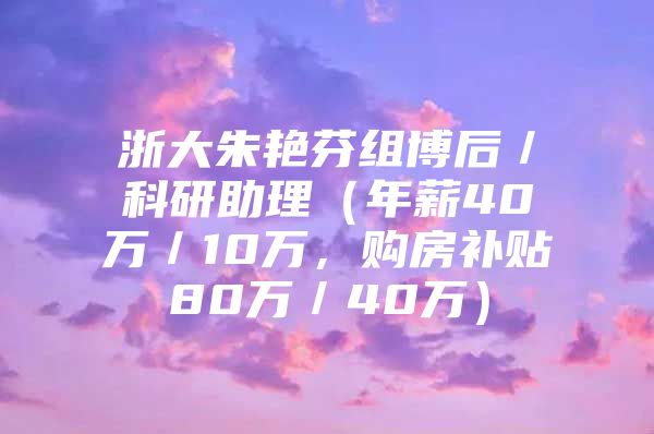 浙大朱艳芬组博后／科研助理（年薪40万／10万，购房补贴80万／40万）