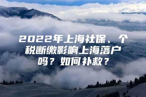 2022年上海社保、个税断缴影响上海落户吗？如何补救？