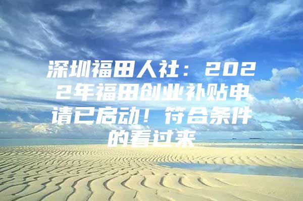 深圳福田人社：2022年福田创业补贴申请已启动！符合条件的看过来