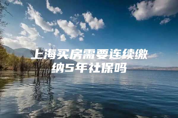 上海买房需要连续缴纳5年社保吗