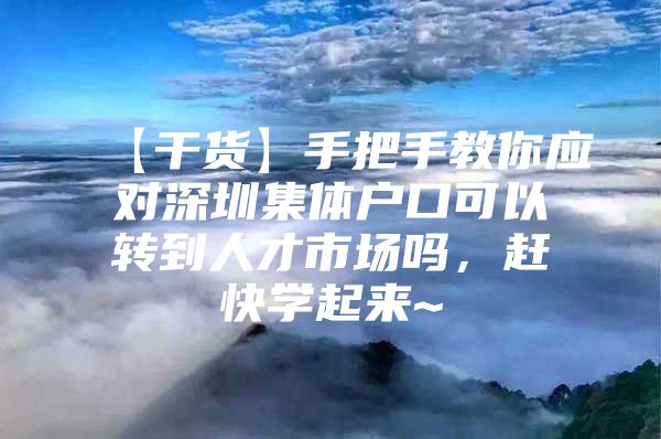 【干货】手把手教你应对深圳集体户口可以转到人才市场吗，赶快学起来~