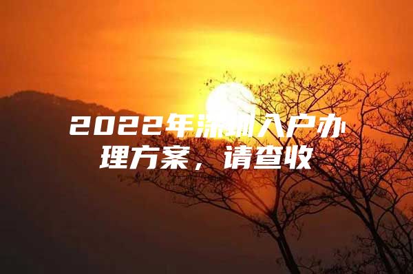 2022年深圳入户办理方案，请查收