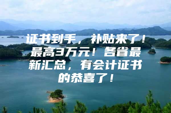 证书到手，补贴来了！最高3万元！各省最新汇总，有会计证书的恭喜了！