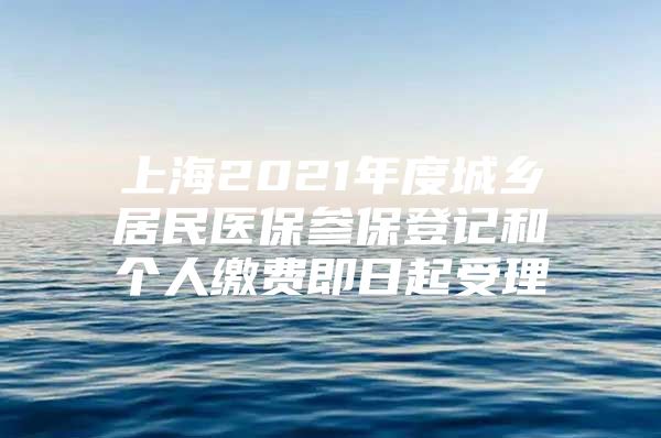 上海2021年度城乡居民医保参保登记和个人缴费即日起受理