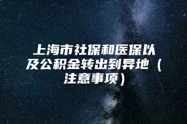 上海市社保和医保以及公积金转出到异地（注意事项）