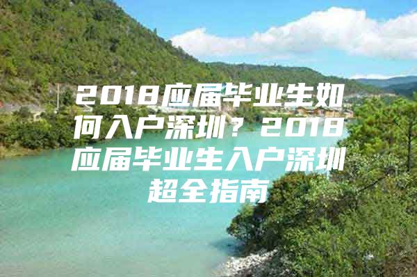 2018应届毕业生如何入户深圳？2018应届毕业生入户深圳超全指南