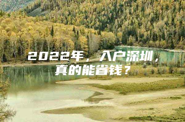 2022年，入户深圳，真的能省钱？