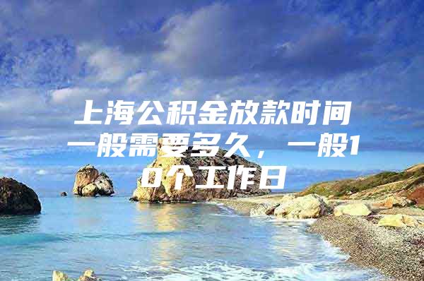 上海公积金放款时间一般需要多久，一般10个工作日