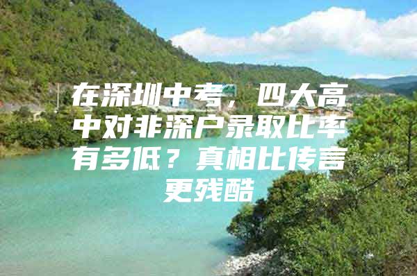 在深圳中考，四大高中对非深户录取比率有多低？真相比传言更残酷