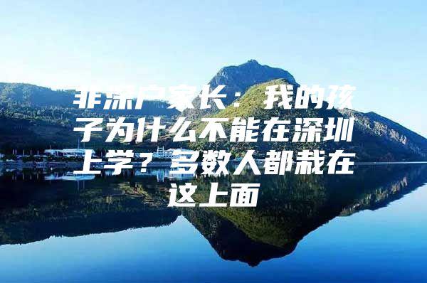 非深户家长：我的孩子为什么不能在深圳上学？多数人都栽在这上面