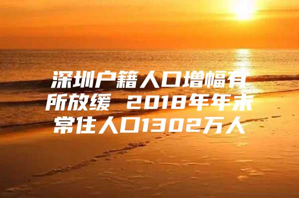 深圳户籍人口增幅有所放缓 2018年年末常住人口1302万人