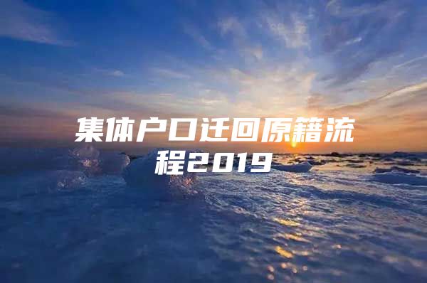 集体户口迁回原籍流程2019