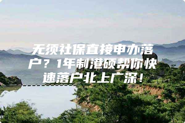 无须社保直接申办落户？1年制港硕帮你快速落户北上广深！