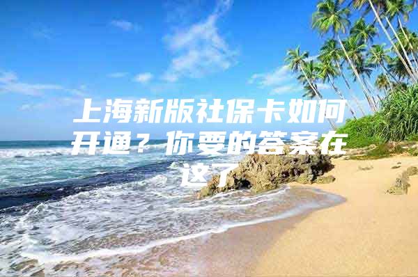 上海新版社保卡如何开通？你要的答案在这了