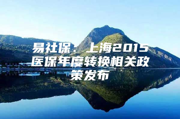 易社保：上海2015医保年度转换相关政策发布