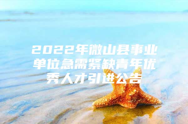 2022年微山县事业单位急需紧缺青年优秀人才引进公告