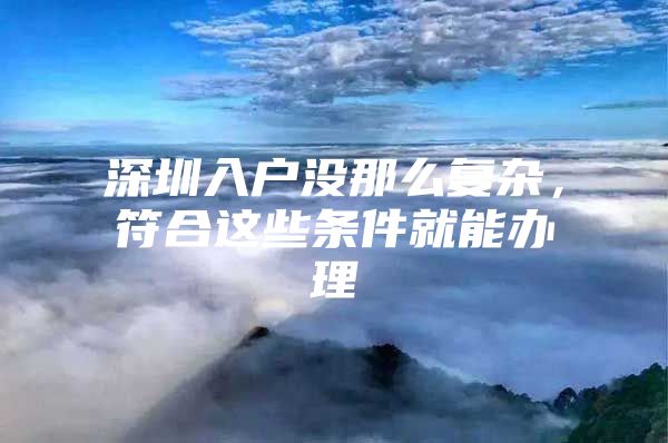 深圳入户没那么复杂，符合这些条件就能办理