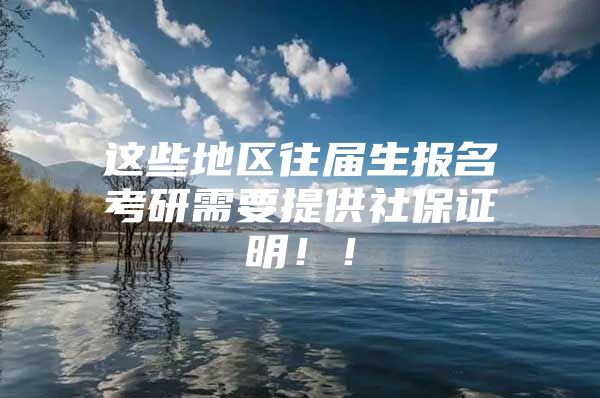 这些地区往届生报名考研需要提供社保证明！！