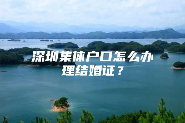 深圳集体户口怎么办理结婚证？