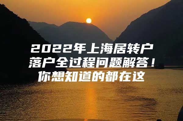 2022年上海居转户落户全过程问题解答！你想知道的都在这