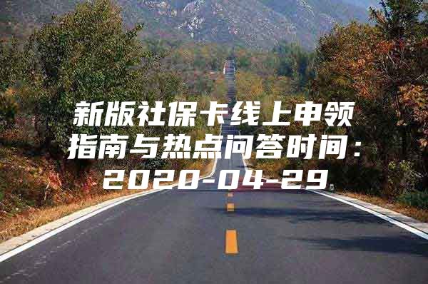 新版社保卡线上申领指南与热点问答时间：2020-04-29