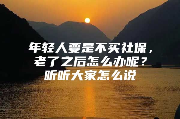 年轻人要是不买社保，老了之后怎么办呢？听听大家怎么说