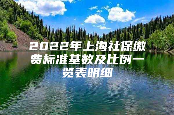 2022年上海社保缴费标准基数及比例一览表明细