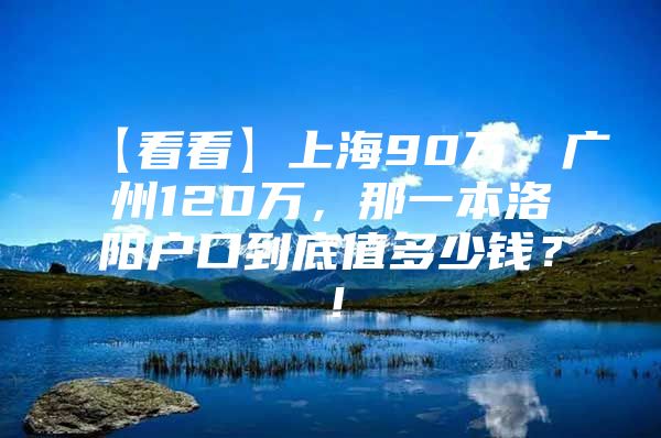 【看看】上海90万，广州120万，那一本洛阳户口到底值多少钱？！