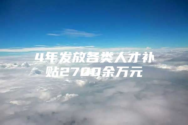 4年发放各类人才补贴2700余万元