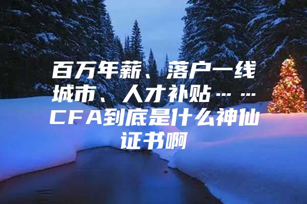 百万年薪、落户一线城市、人才补贴……CFA到底是什么神仙证书啊