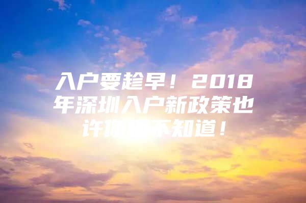 入户要趁早！2018年深圳入户新政策也许你还不知道！