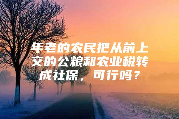 年老的农民把从前上交的公粮和农业税转成社保，可行吗？