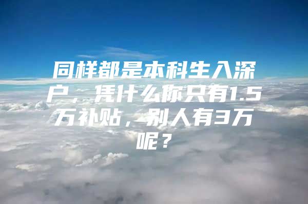 同样都是本科生入深户，凭什么你只有1.5万补贴，别人有3万呢？