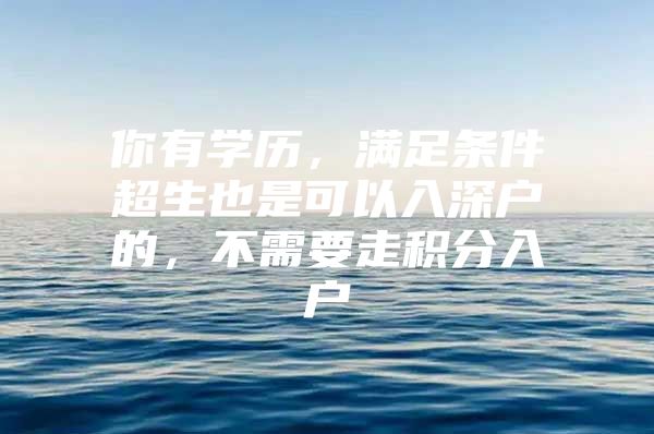 你有学历，满足条件超生也是可以入深户的，不需要走积分入户