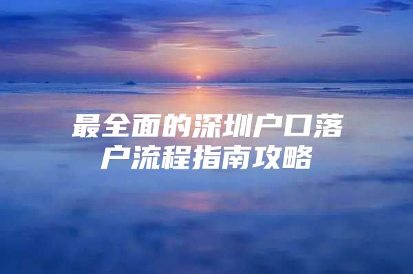 最全面的深圳户口落户流程指南攻略