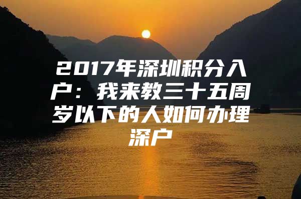 2017年深圳积分入户：我来教三十五周岁以下的人如何办理深户