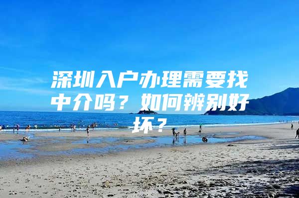 深圳入户办理需要找中介吗？如何辨别好坏？