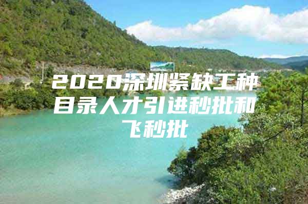 2020深圳紧缺工种目录人才引进秒批和飞秒批